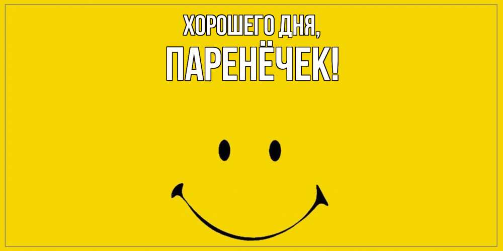 Открытка  для любимых и родных. паренёчек, Хорошего дня  
