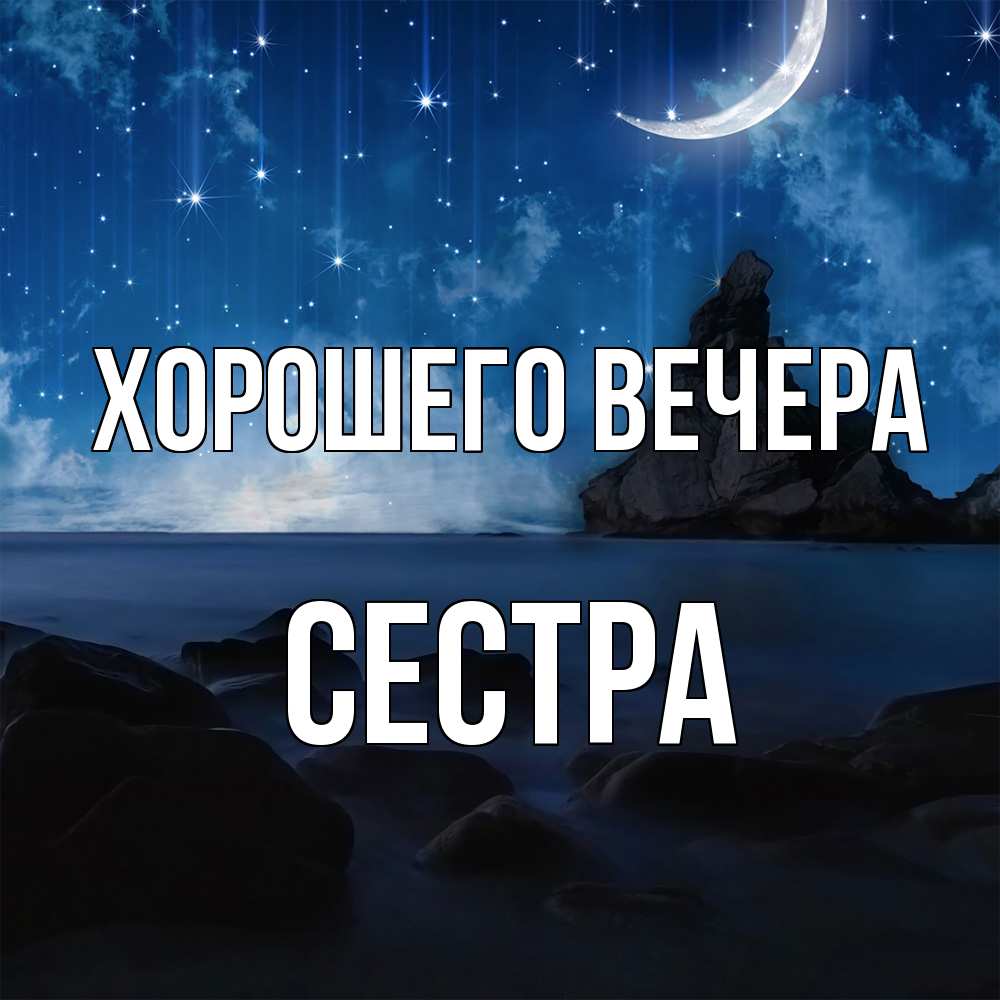 Открытка для любимых и родных Сестра Хорошего вечера. Открытки на каждый  день с пожеланиями для родственников.