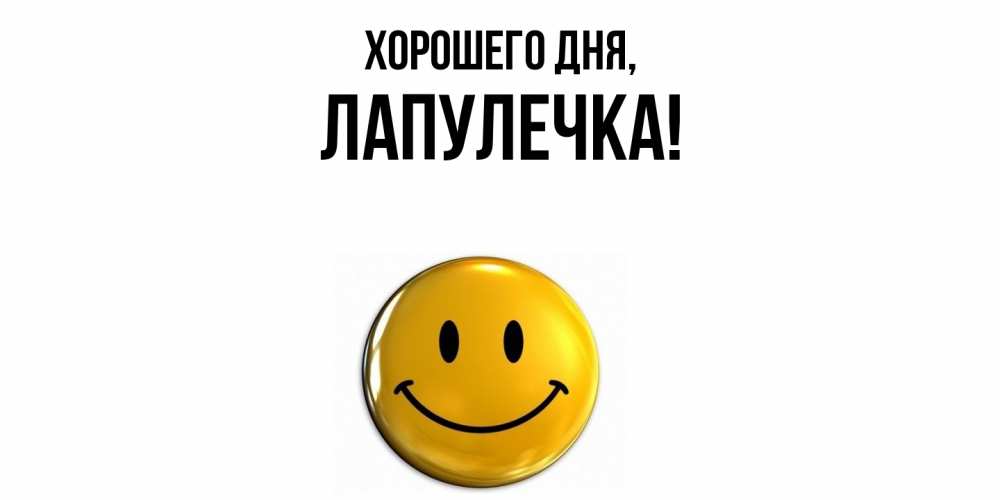 Открытка  для любимых и родных. лапулечка, Хорошего дня  