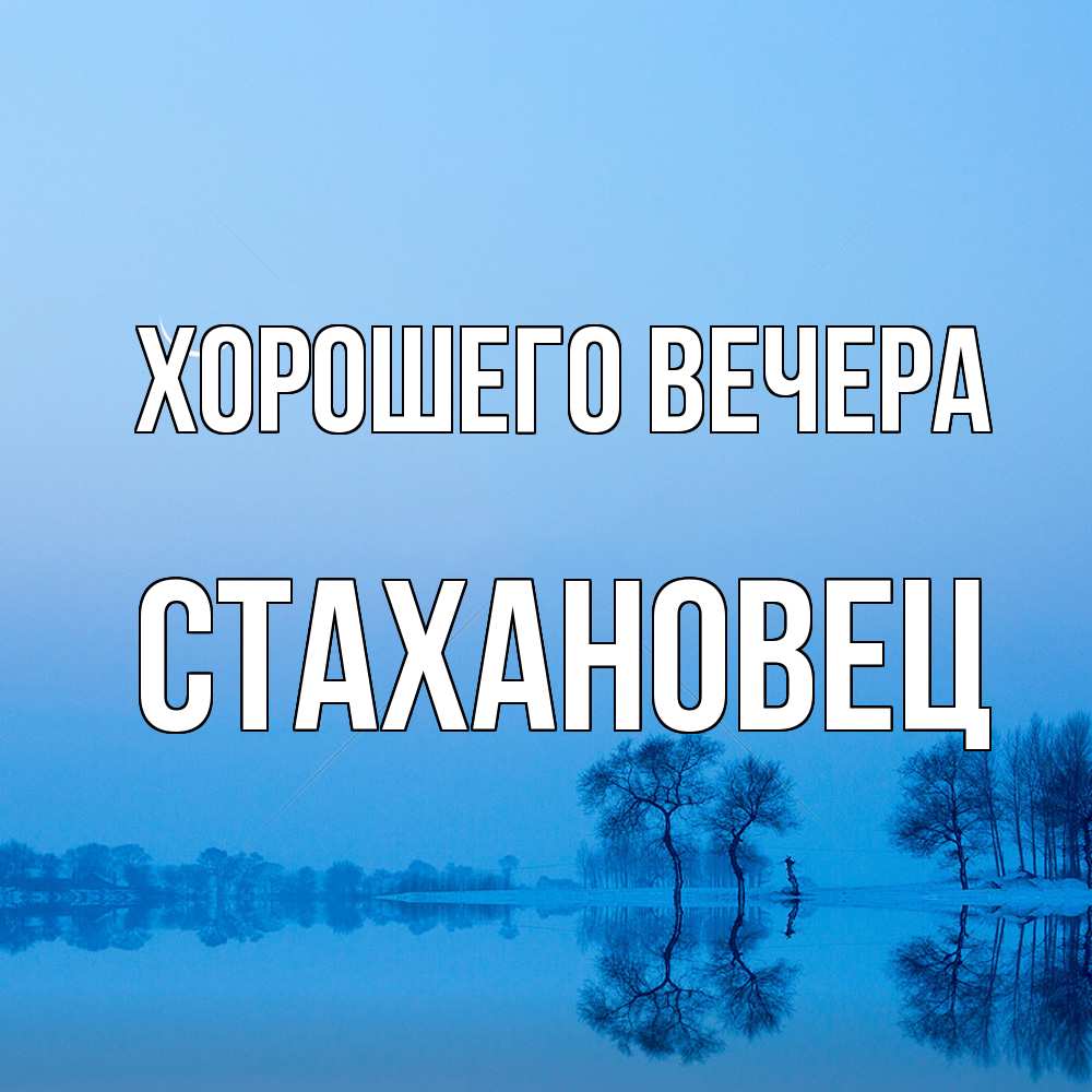 Открытка  для любимых и родных. стахановец, Хорошего вечера  