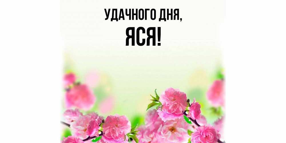 Открытка  для любимых и родных. яся, Удачного дня  