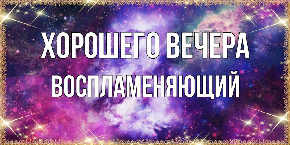Открытка  для любимых и родных. воспламеняющий, Хорошего вечера  