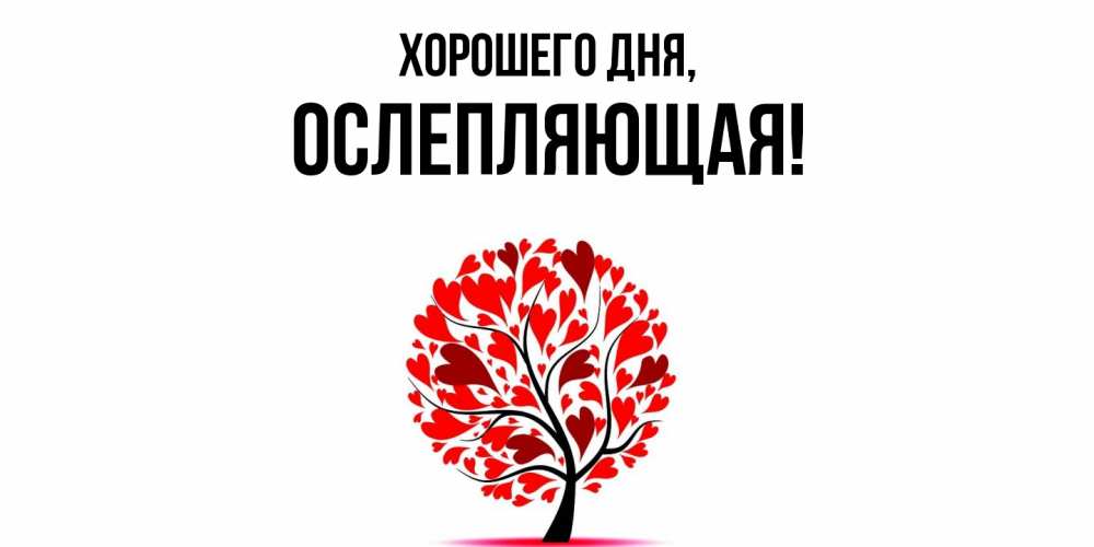 Открытка  для любимых и родных. ослепляющая, Хорошего дня  