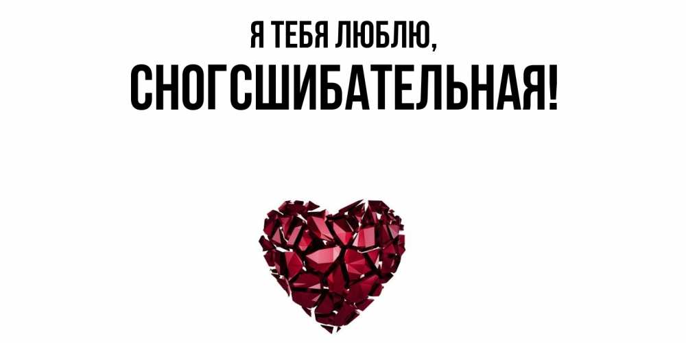 Открытка  для любимых и родных. сногсшибательная, Я тебя люблю  