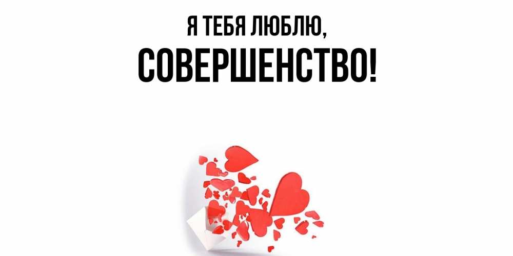 Открытка  для любимых и родных. совершенство, Я тебя люблю  