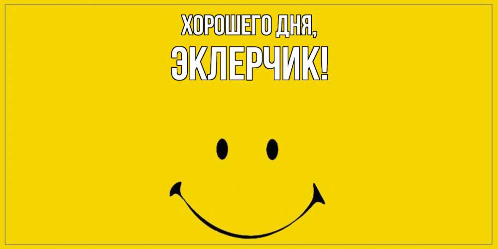 Открытка  для любимых и родных. эклерчик, Хорошего дня  