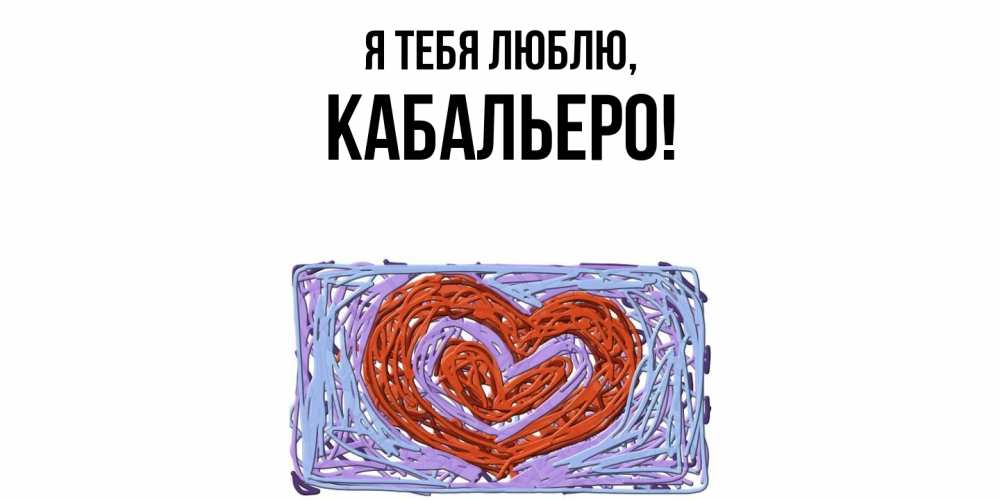 Открытка  для любимых и родных. кабальеро, Я тебя люблю  