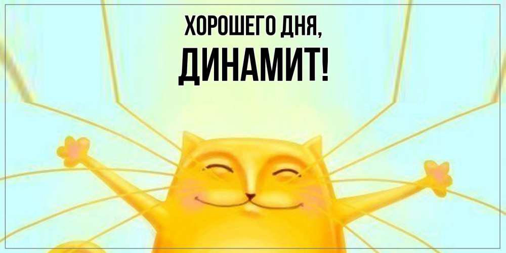 Открытка  для любимых и родных. динамит, Хорошего дня  
