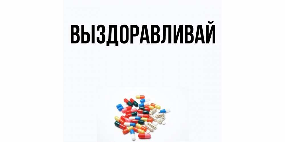 Открытка  для любимых и родных. выберите-описание, Выздоравливай  