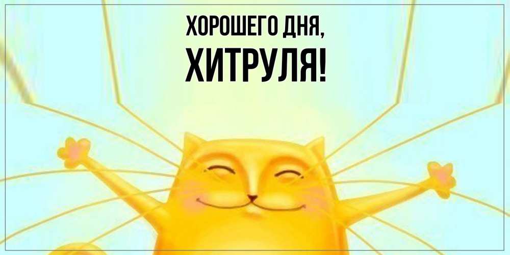 Открытка  для любимых и родных. хитруля, Хорошего дня  