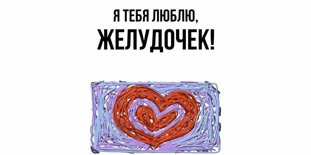 Открытка  для любимых и родных. желудочек, Я тебя люблю  
