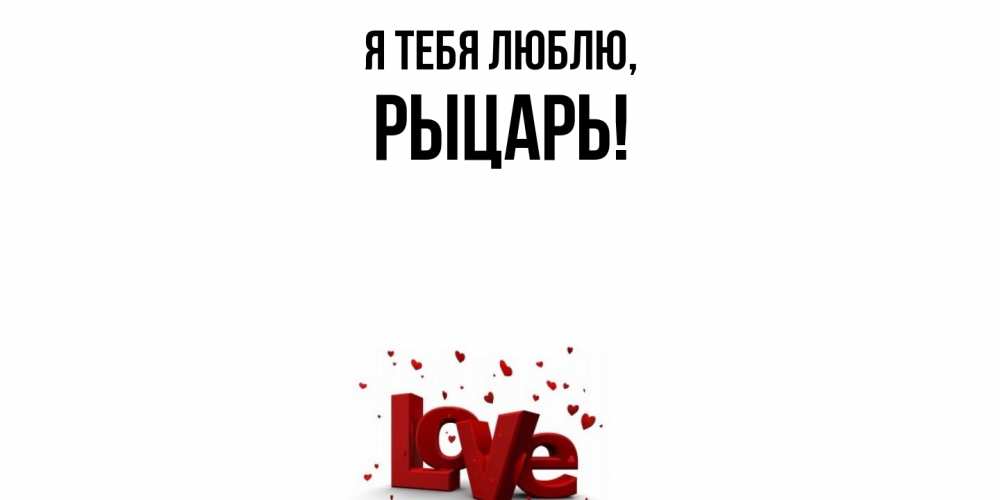 Открытка  для любимых и родных. рыцарь, Я тебя люблю  