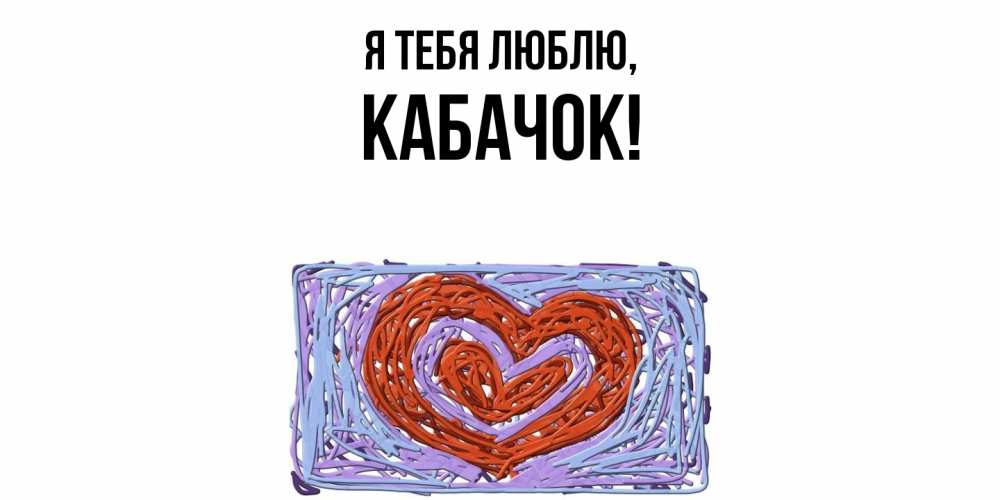 Открытка  для любимых и родных. кабачок, Я тебя люблю  