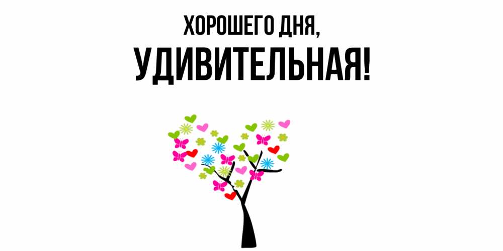Открытка  для любимых и родных. удивительная, Хорошего дня  
