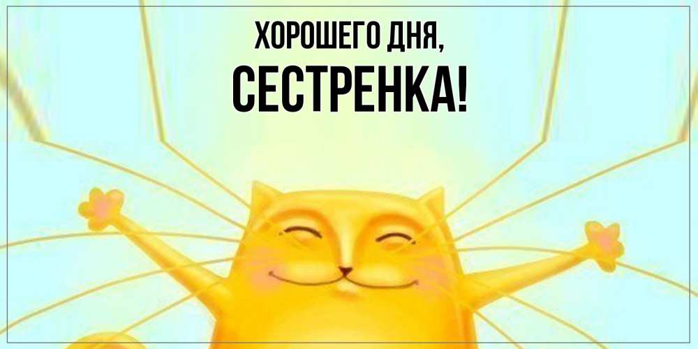 Открытка  для любимых и родных. Сестренка, Хорошего дня  
