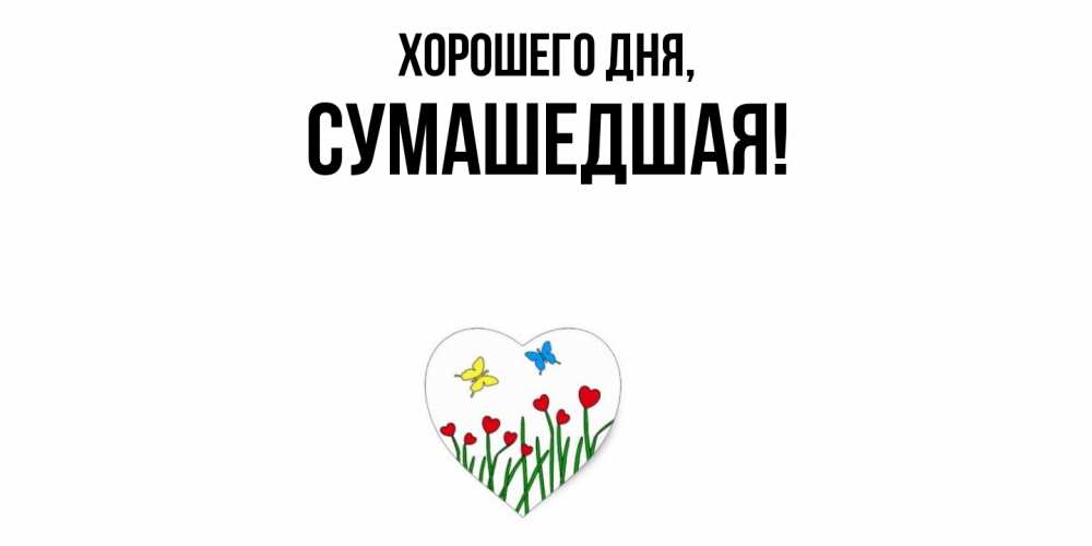 Открытка  для любимых и родных. сумашедшая, Хорошего дня  