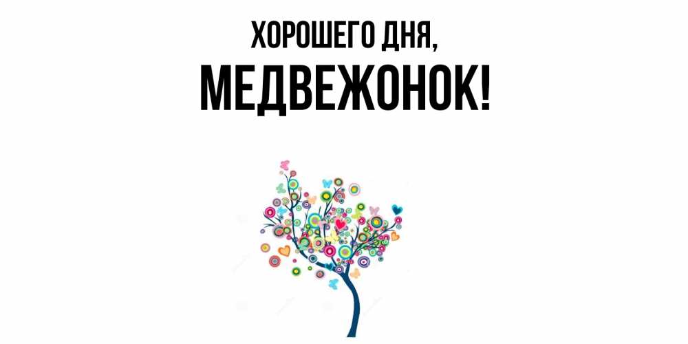 Открытка  для любимых и родных. медвежонок, Хорошего дня  