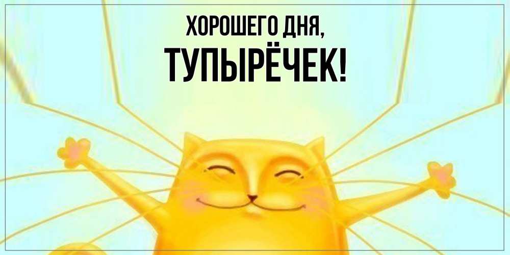 Открытка  для любимых и родных. тупырёчек, Хорошего дня  