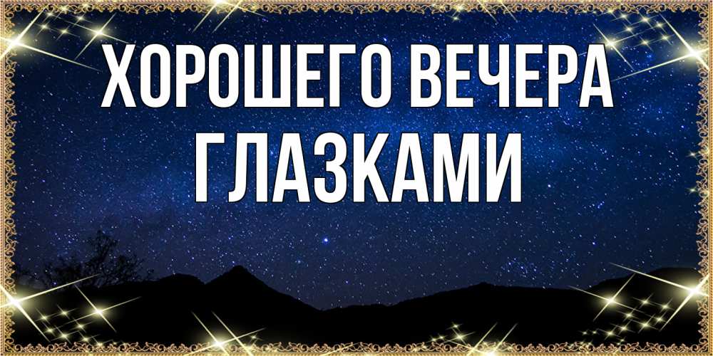 Открытка  для любимых и родных. глазками, Хорошего вечера  
