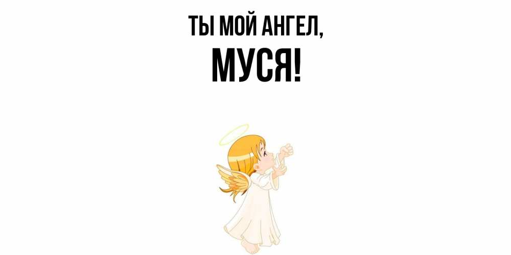 Открытка  для любимых и родных. муся, Ты мой ангел  