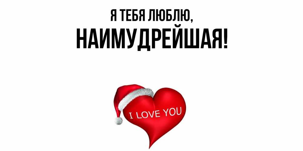 Открытка  для любимых и родных. наимудрейшая, Я тебя люблю  