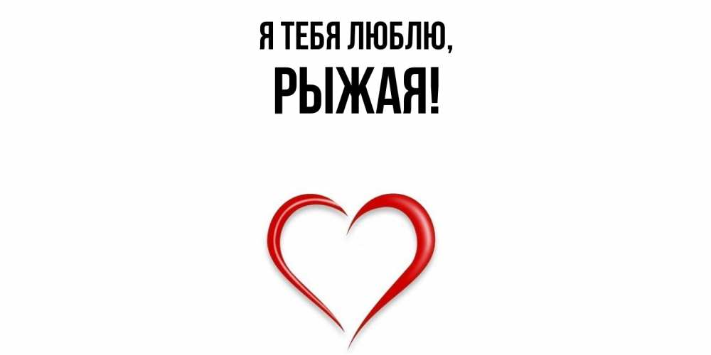Открытка  для любимых и родных. рыжая, Я тебя люблю  