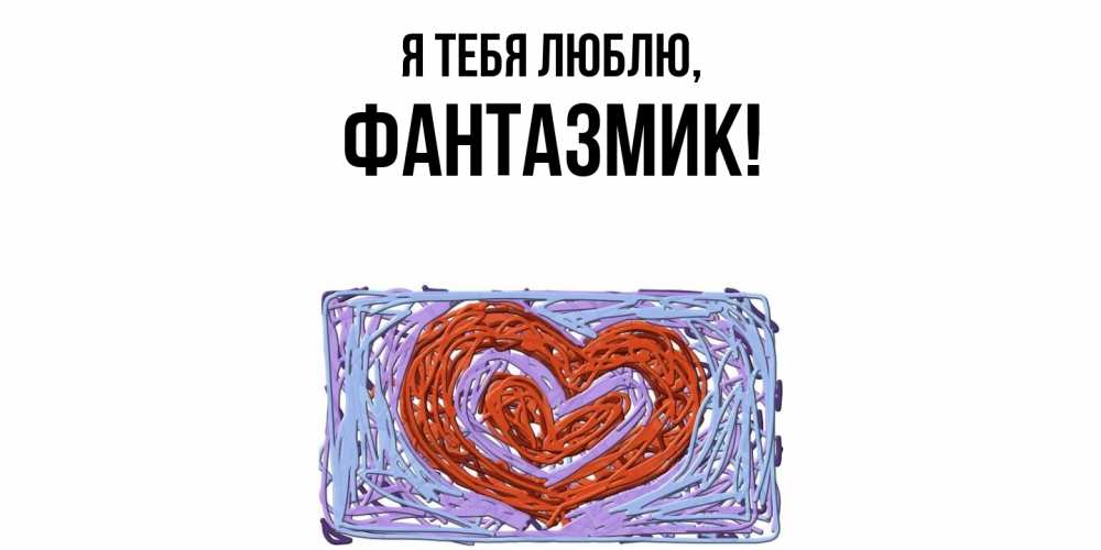 Открытка  для любимых и родных. фантазмик, Я тебя люблю  