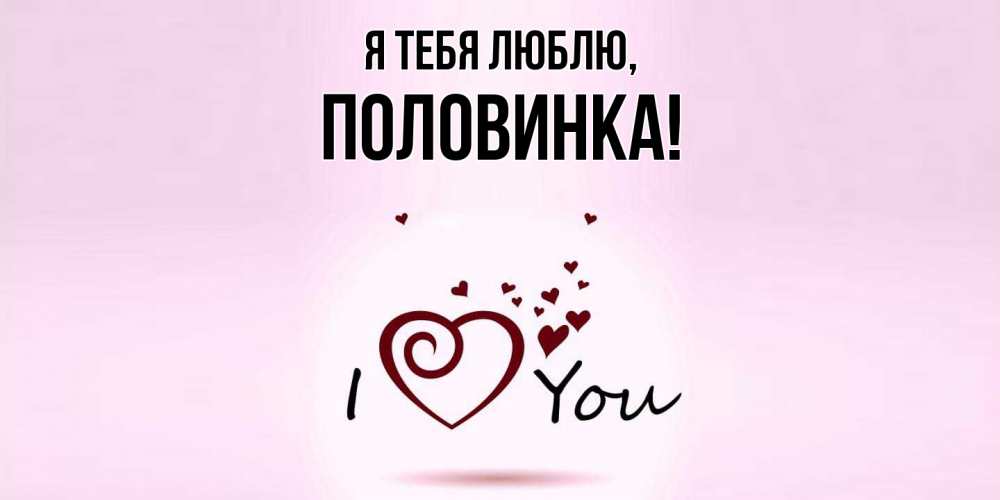 Открытка  для любимых и родных. половинка, Я тебя люблю  