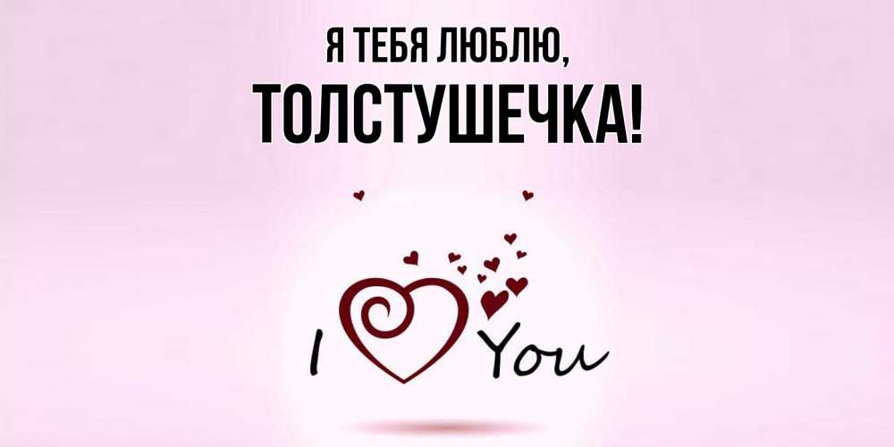 Открытка  для любимых и родных. толстушечка, Я тебя люблю  