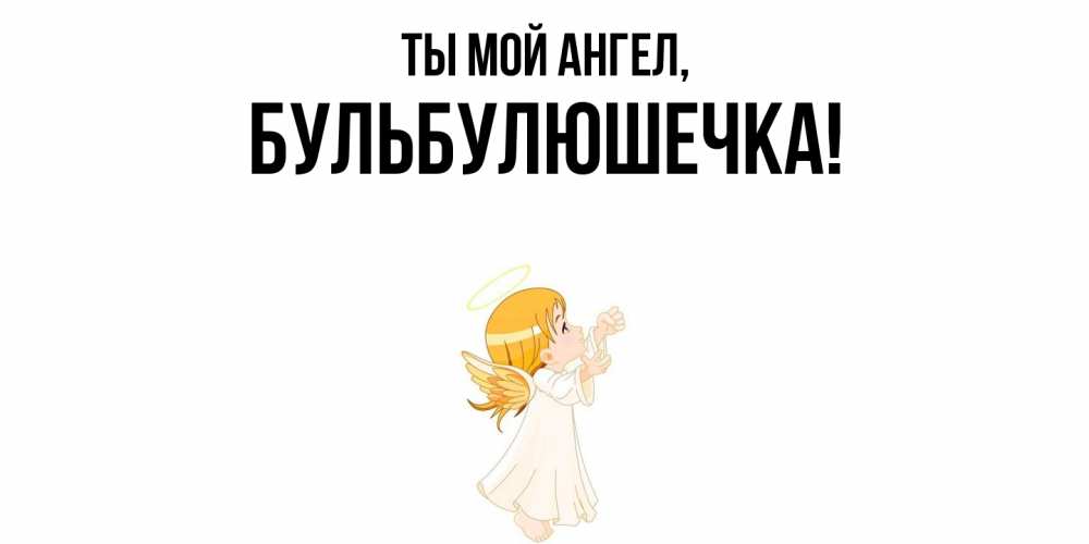 Открытка  для любимых и родных. бульбулюшечка, Ты мой ангел  