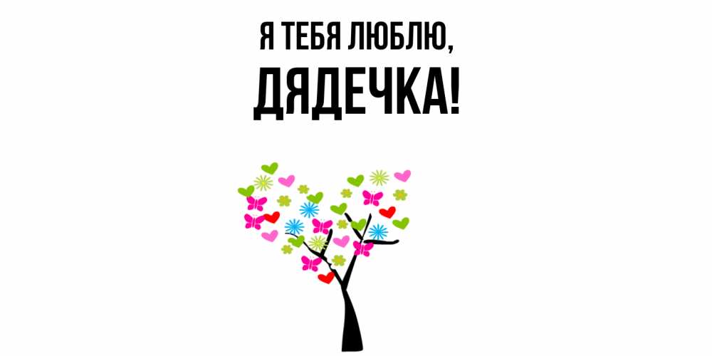 Открытка  для любимых и родных. дядечка, Я тебя люблю  