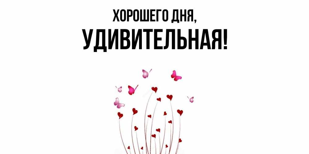 Открытка  для любимых и родных. удивительная, Хорошего дня  