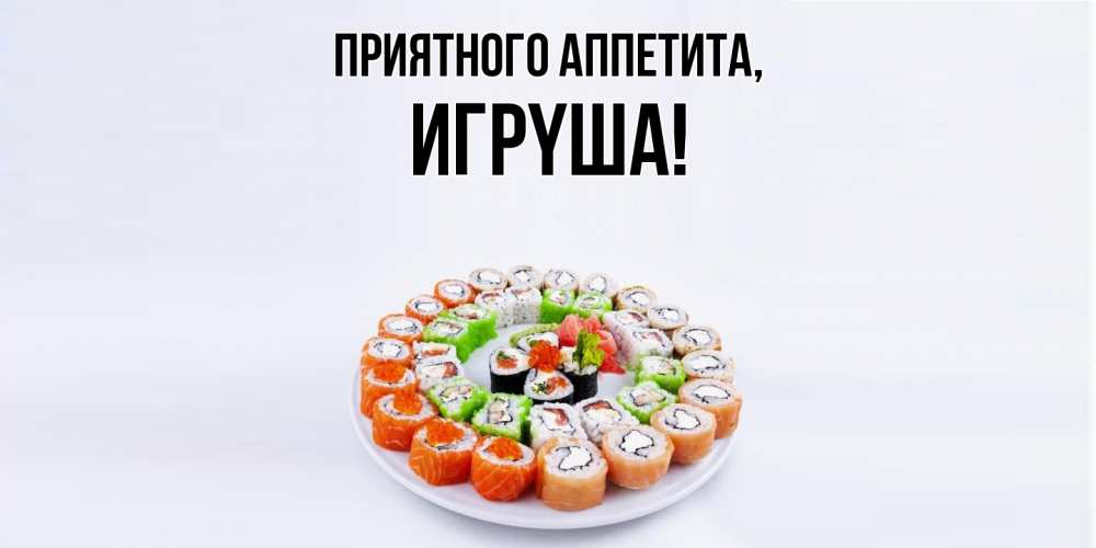 Открытка  для любимых и родных. игpyша, Приятного аппетита  