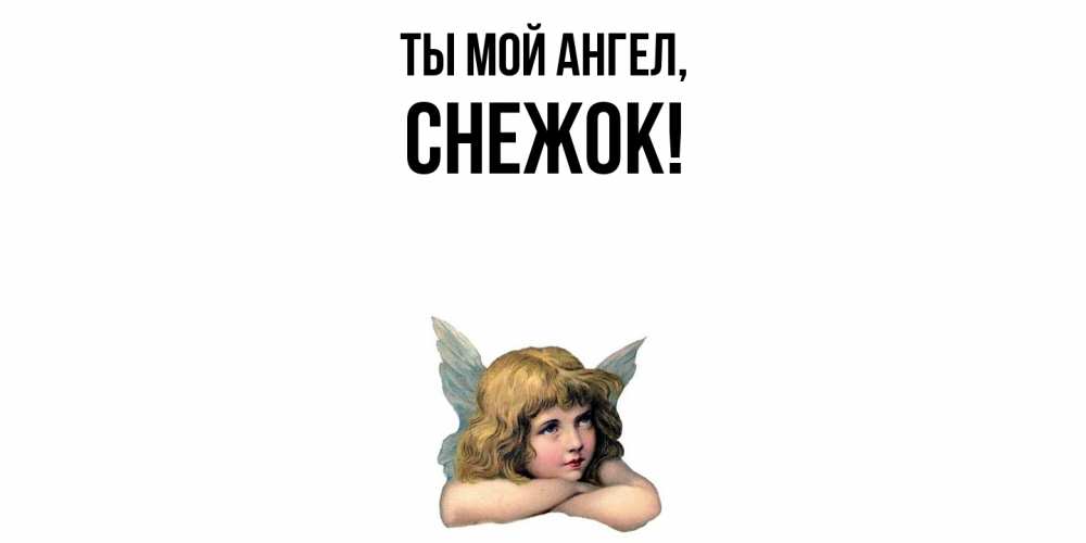 Открытка  для любимых и родных. снежок, Ты мой ангел  