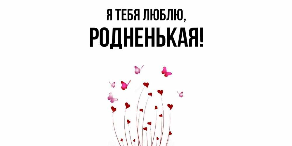 Открытка  для любимых и родных. родненькая, Я тебя люблю  