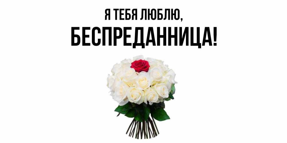 Открытка  для любимых и родных. беспреданница, Я тебя люблю  