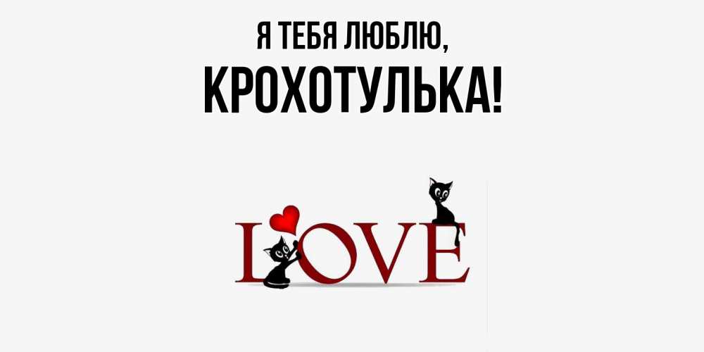 Открытка  для любимых и родных. крохотулька, Я тебя люблю  