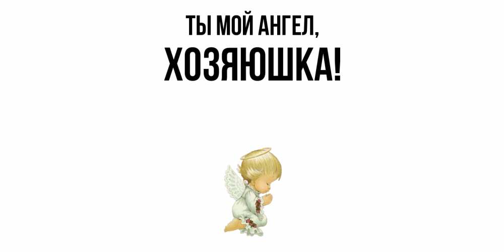 Открытка  для любимых и родных. хозяюшка, Ты мой ангел  