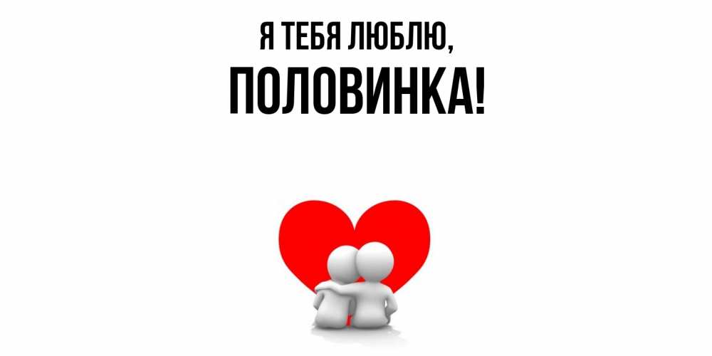 Открытка  для любимых и родных. половинка, Я тебя люблю  