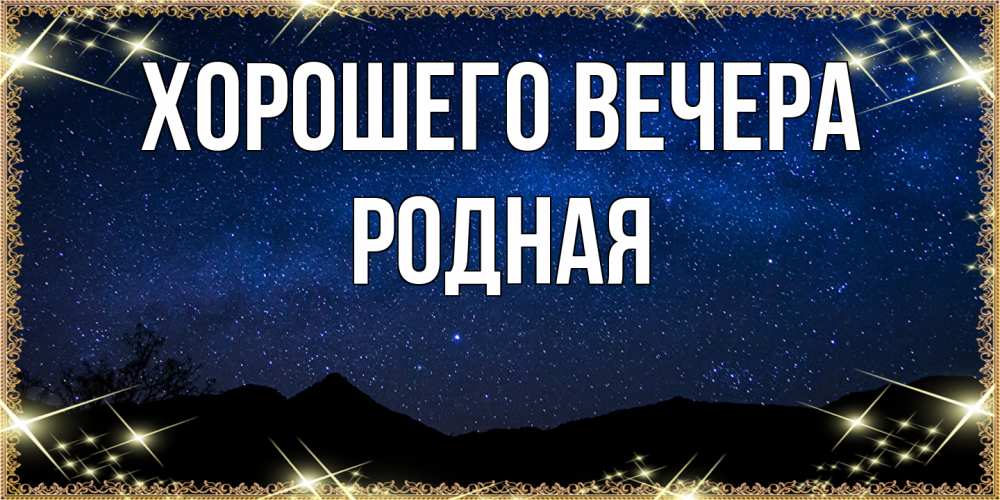 Открытка  для любимых и родных. родная, Хорошего вечера  