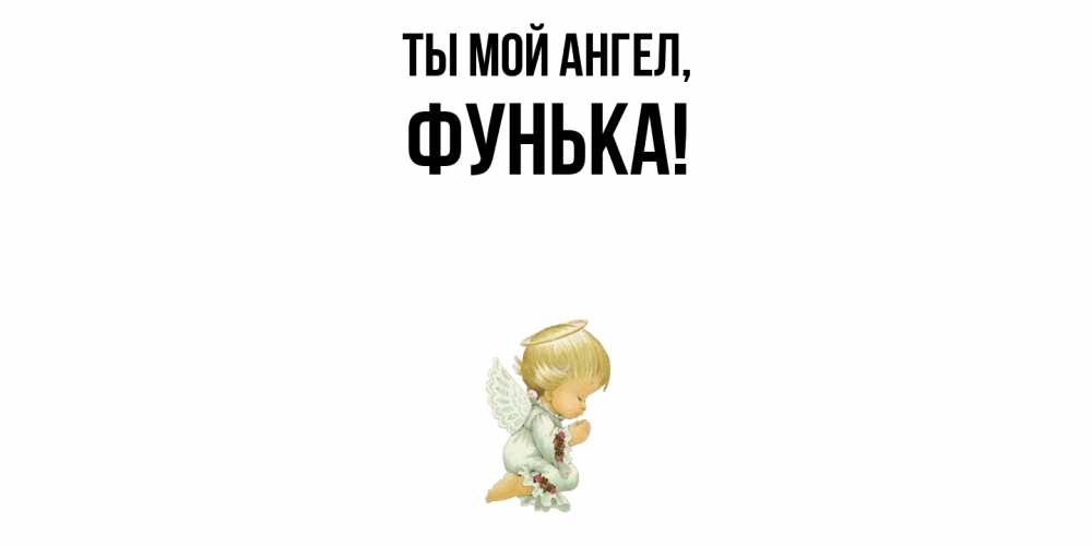 Открытка  для любимых и родных. фунька, Ты мой ангел  