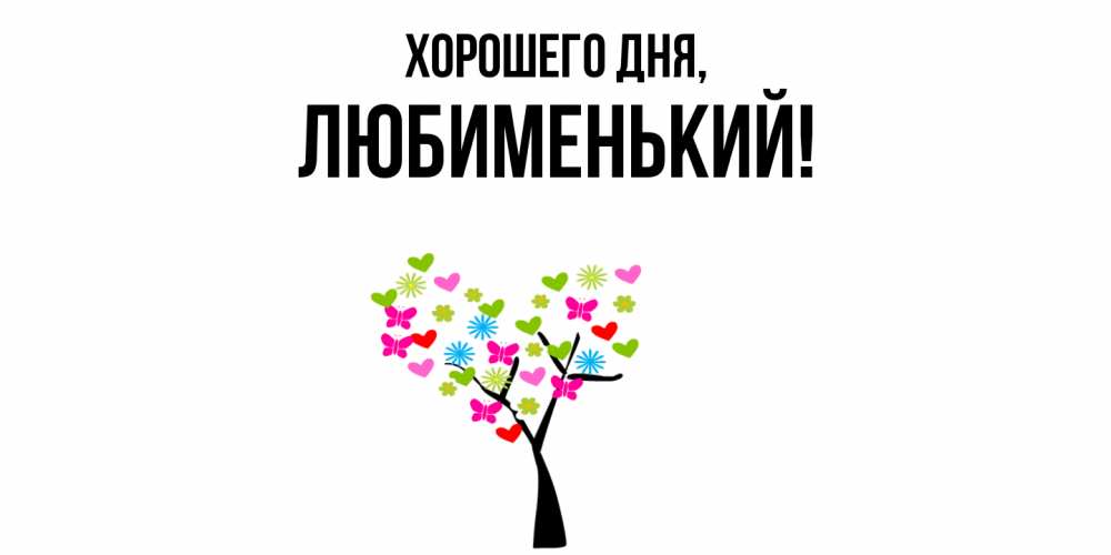 Открытка  для любимых и родных. любименький, Хорошего дня  