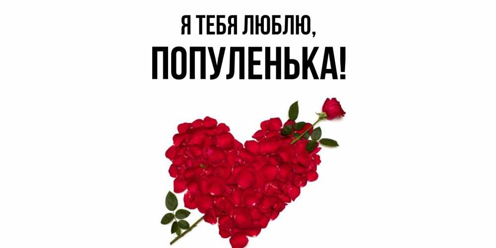 Открытка  для любимых и родных. популенька, Я тебя люблю  