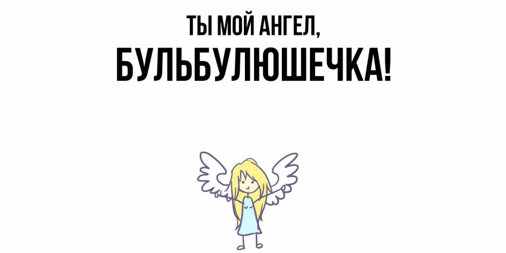 Открытка  для любимых и родных. бульбулюшечка, Ты мой ангел  