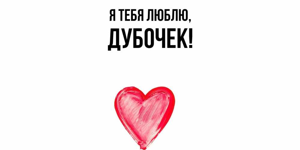 Открытка  для любимых и родных. дубочек, Я тебя люблю  