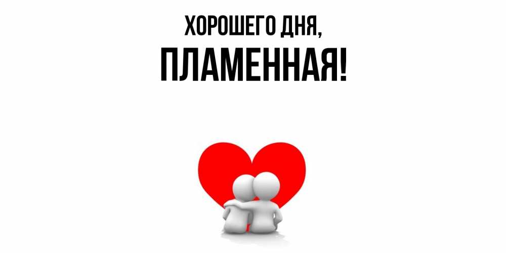Открытка  для любимых и родных. пламенная, Хорошего дня  