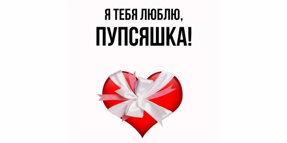 Открытка  для любимых и родных. пупсяшка, Я тебя люблю  