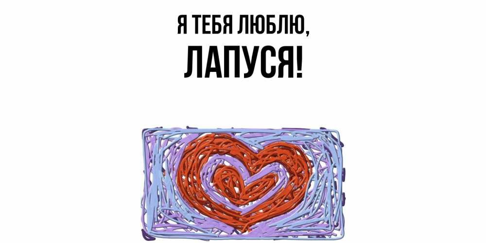 Открытка  для любимых и родных. лапуся, Я тебя люблю  