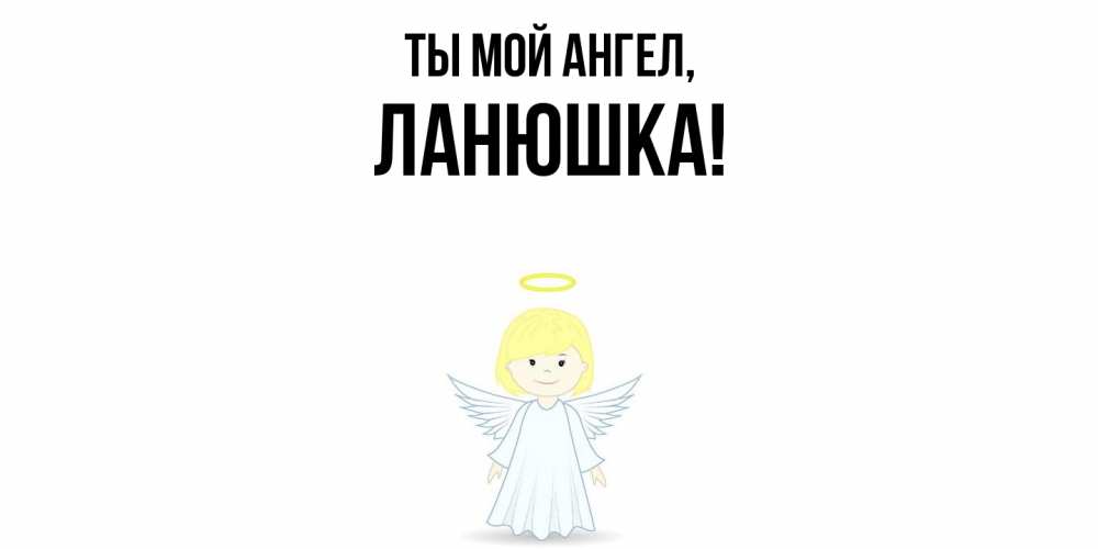 Открытка  для любимых и родных. ланюшка, Ты мой ангел  
