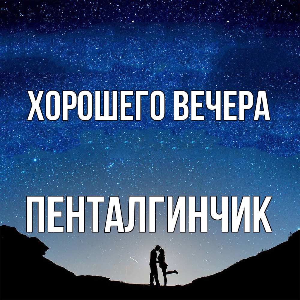 Открытка  для любимых и родных. пенталгинчик, Хорошего вечера  